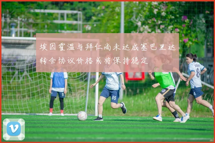 埃因霍温与拜仁尚未达成塞巴里达转会协议价格或将保持稳定