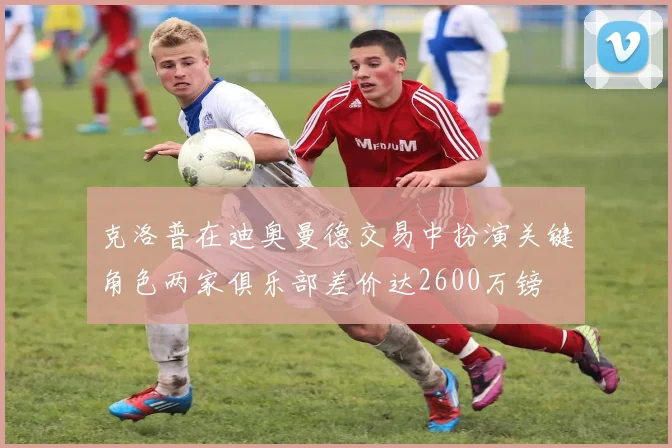 克洛普在迪奥曼德交易中扮演关键角色两家俱乐部差价达2600万镑