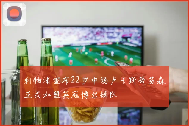 利物浦宣布22岁中场卢卡斯蒂芬森正式加盟英冠博尔顿队